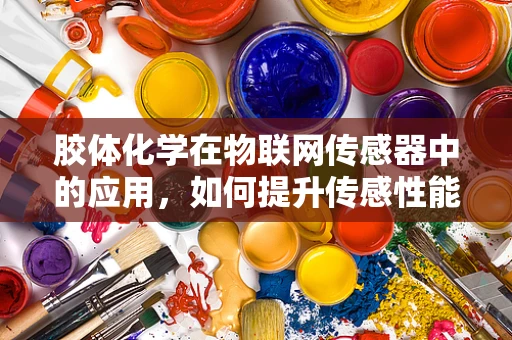 胶体化学在物联网传感器中的应用，如何提升传感性能与稳定性？