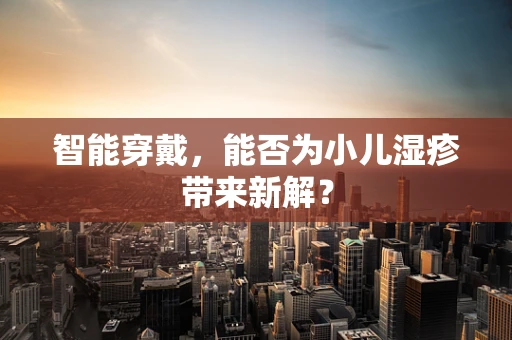 智能穿戴，能否为小儿湿疹带来新解？