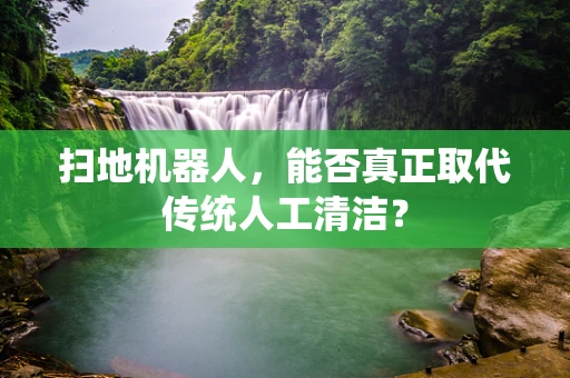 扫地机器人，能否真正取代传统人工清洁？