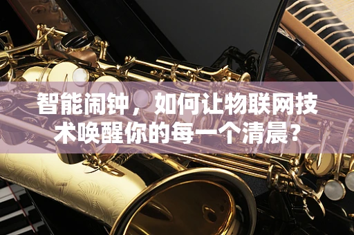 智能闹钟，如何让物联网技术唤醒你的每一个清晨？