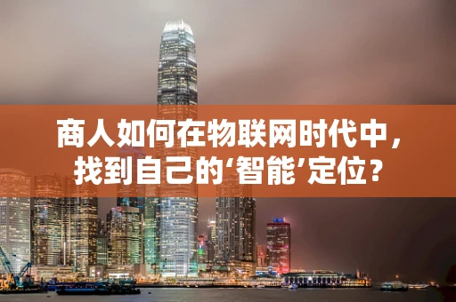 商人如何在物联网时代中，找到自己的‘智能’定位？