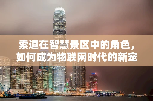索道在智慧景区中的角色，如何成为物联网时代的新宠？