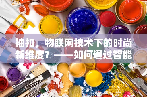 袖扣，物联网技术下的时尚新维度？——如何通过智能袖扣提升生活品质？