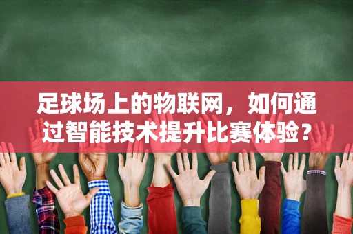 足球场上的物联网，如何通过智能技术提升比赛体验？