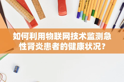 如何利用物联网技术监测急性肾炎患者的健康状况？
