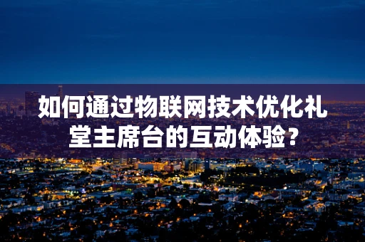 如何通过物联网技术优化礼堂主席台的互动体验？