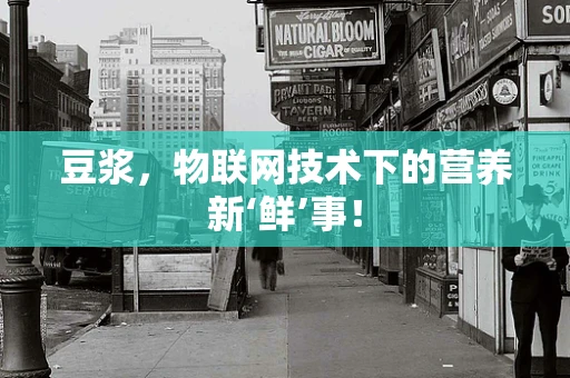 豆浆，物联网技术下的营养新‘鲜’事！