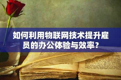 如何利用物联网技术提升雇员的办公体验与效率？