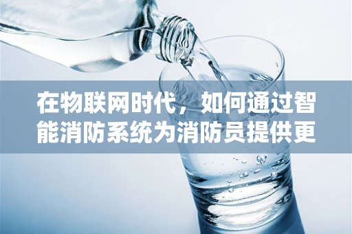在物联网时代，如何通过智能消防系统为消防员提供更安全的救援环境？