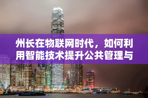 州长在物联网时代，如何利用智能技术提升公共管理与服务？