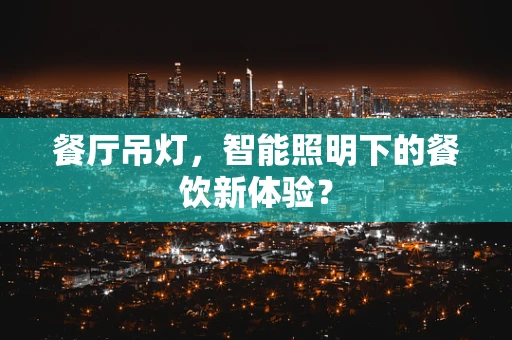 餐厅吊灯，智能照明下的餐饮新体验？