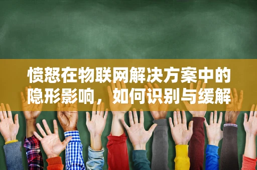 愤怒在物联网解决方案中的隐形影响，如何识别与缓解？