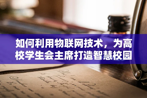如何利用物联网技术，为高校学生会主席打造智慧校园新体验？