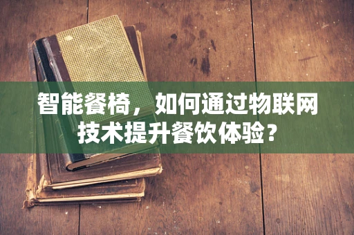 智能餐椅，如何通过物联网技术提升餐饮体验？