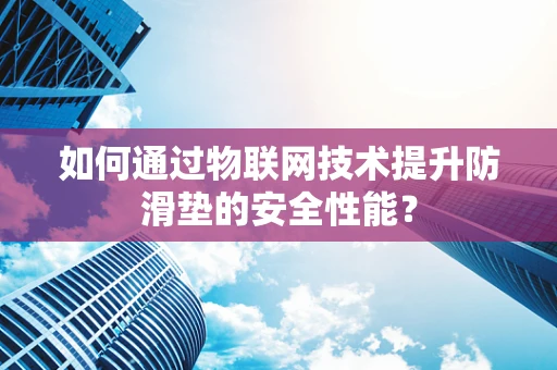 如何通过物联网技术提升防滑垫的安全性能？
