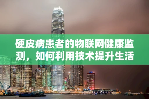 硬皮病患者的物联网健康监测，如何利用技术提升生活质量？