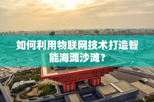 如何利用物联网技术打造智能海滩沙滩？