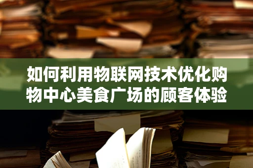 如何利用物联网技术优化购物中心美食广场的顾客体验？