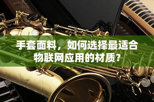 手套面料，如何选择最适合物联网应用的材质？