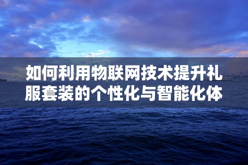 如何利用物联网技术提升礼服套装的个性化与智能化体验？