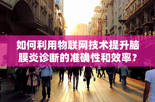 如何利用物联网技术提升脑膜炎诊断的准确性和效率？
