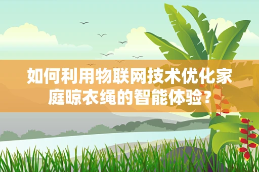 如何利用物联网技术优化家庭晾衣绳的智能体验？