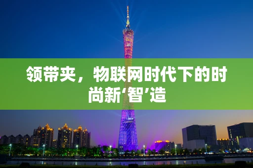 领带夹，物联网时代下的时尚新‘智’造