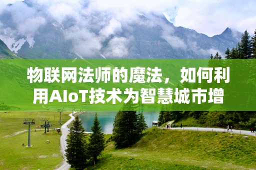 物联网法师的魔法，如何利用AIoT技术为智慧城市增添‘法力’？