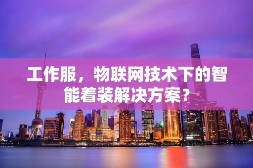 工作服，物联网技术下的智能着装解决方案？
