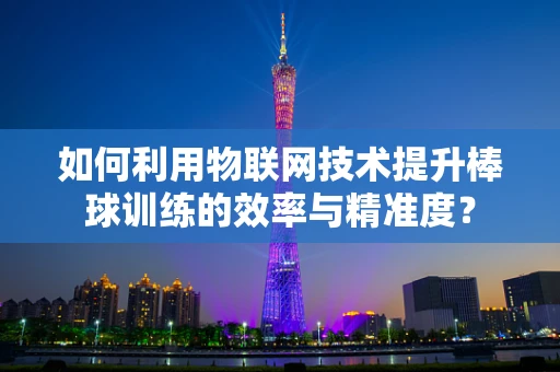 如何利用物联网技术提升棒球训练的效率与精准度？