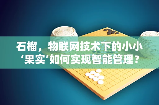 石榴，物联网技术下的小小‘果实’如何实现智能管理？