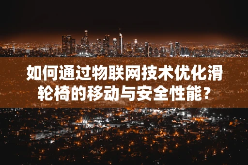如何通过物联网技术优化滑轮椅的移动与安全性能？