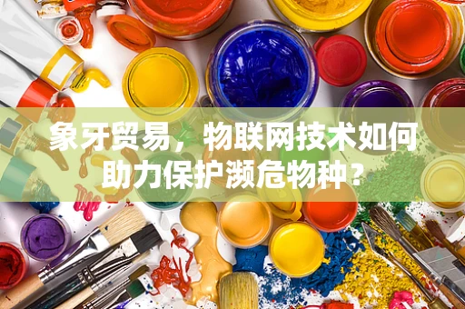象牙贸易，物联网技术如何助力保护濒危物种？