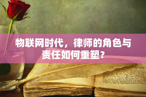 物联网时代，律师的角色与责任如何重塑？