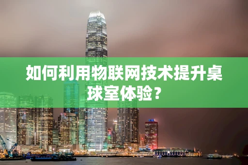 如何利用物联网技术提升桌球室体验？