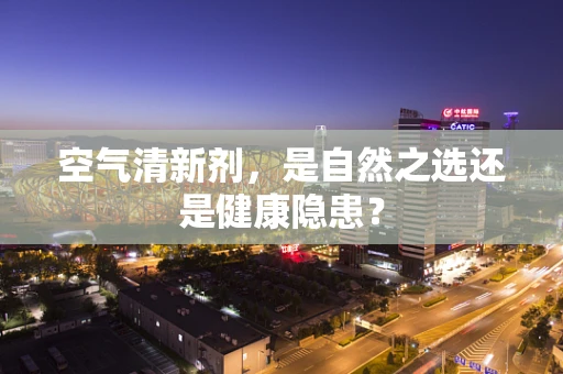 空气清新剂，是自然之选还是健康隐患？