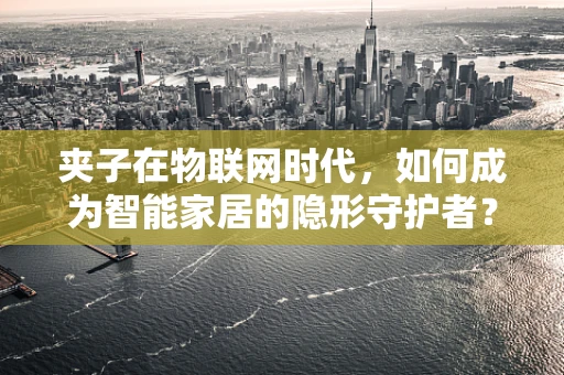 夹子在物联网时代，如何成为智能家居的隐形守护者？