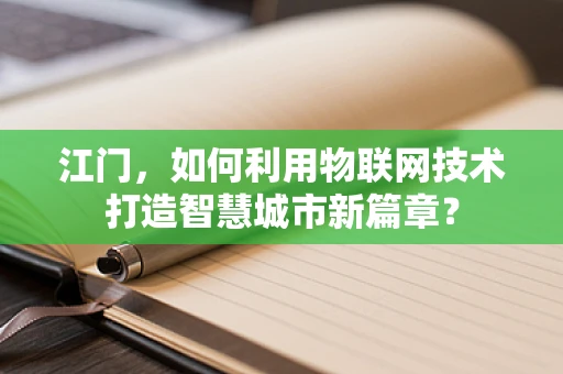 江门，如何利用物联网技术打造智慧城市新篇章？