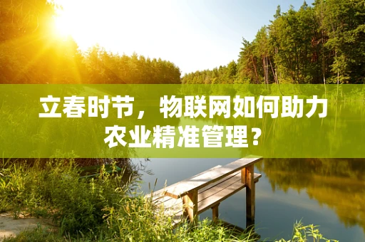 立春时节，物联网如何助力农业精准管理？