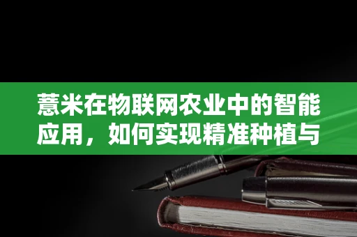 薏米在物联网农业中的智能应用，如何实现精准种植与监控？