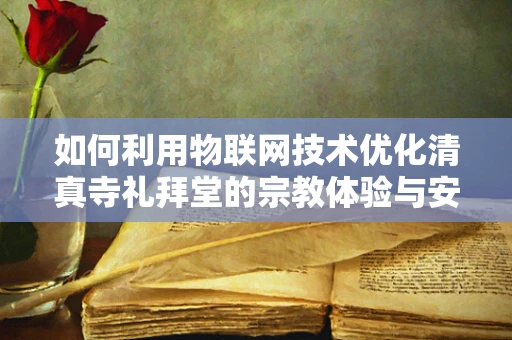 如何利用物联网技术优化清真寺礼拜堂的宗教体验与安全管理？