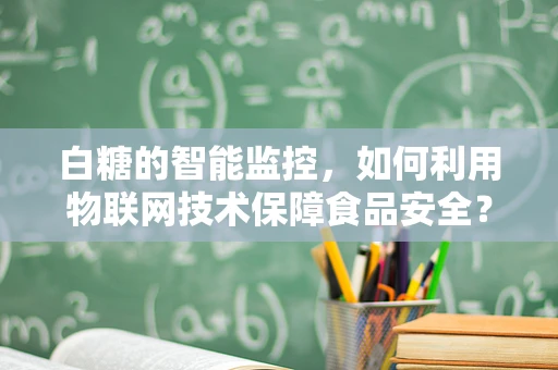 白糖的智能监控，如何利用物联网技术保障食品安全？