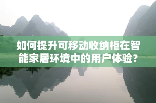 如何提升可移动收纳柜在智能家居环境中的用户体验？