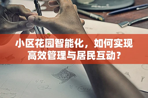 小区花园智能化，如何实现高效管理与居民互动？
