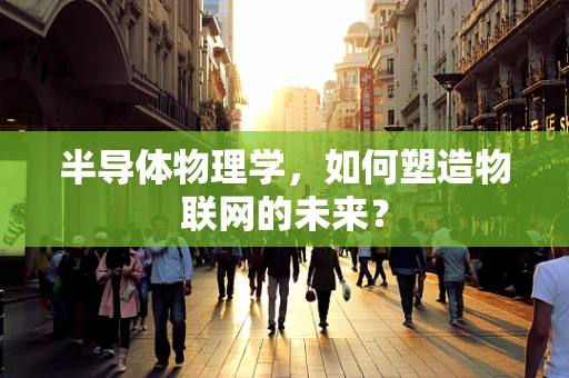 半导体物理学，如何塑造物联网的未来？