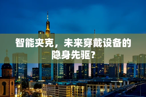 智能夹克，未来穿戴设备的隐身先驱？