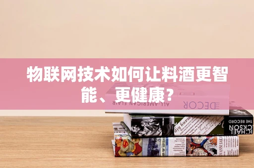 物联网技术如何让料酒更智能、更健康？