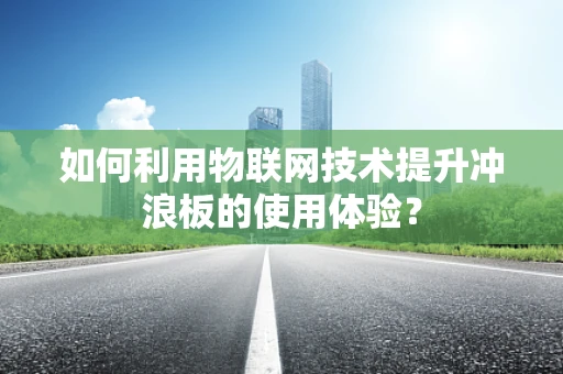 如何利用物联网技术提升冲浪板的使用体验？