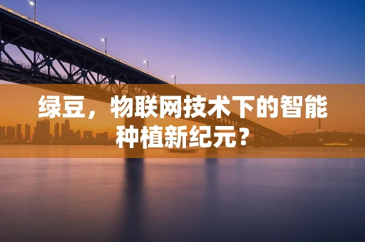 绿豆，物联网技术下的智能种植新纪元？