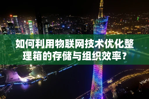 如何利用物联网技术优化整理箱的存储与组织效率？